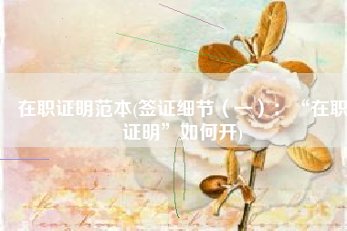 在职证明范本(签证细节（一）：“在职证明”如何开)