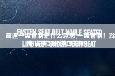 高速一级管制是什么意思(一级管制！滁州高速部分道口关闭！)