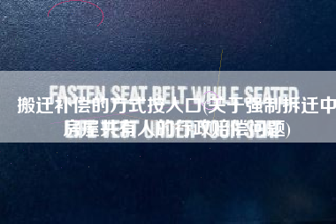 搬迁补偿的方式按人口(关于强制拆迁中房屋共有人的行政赔偿问题)
