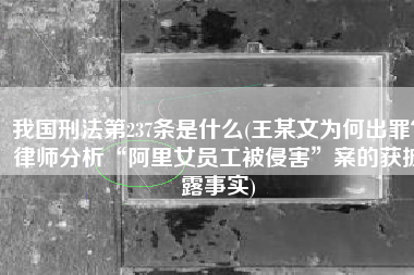 我国刑法第237条是什么(王某文为何出罪？律师分析“阿里女员工被侵害”案的获披露事实)