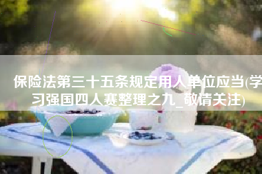 保险法第三十五条规定用人单位应当(学习强国四人赛整理之九_敬请关注)
