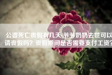 公婆死亡丧假有几天(爷爷奶奶去世可以请丧假吗？丧假期间是否需要支付工资？)