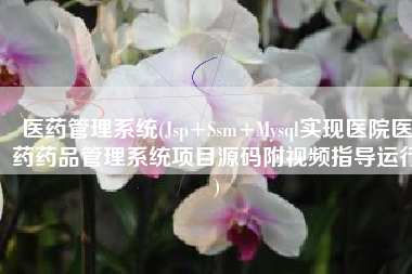 医药管理系统(Jsp+Ssm+Mysql实现医院医药药品管理系统项目源码附视频指导运行)