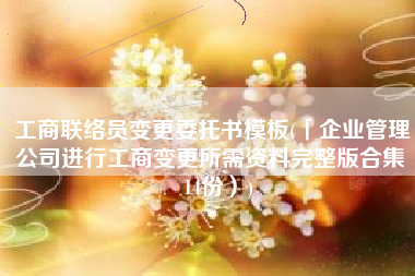 工商联络员变更委托书模板(「企业管理」公司进行工商变更所需资料完整版合集（14份）)