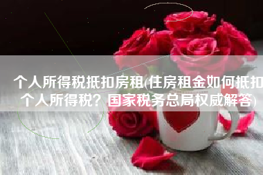 个人所得税抵扣房租(住房租金如何抵扣个人所得税？国家税务总局权威解答)