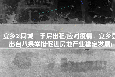 安乡58同城二手房出租(应对疫情，安乡县出台八条举措促进房地产业稳定发展)