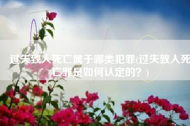 过失致人死亡属于哪类犯罪(过失致人死亡罪是如何认定的？)