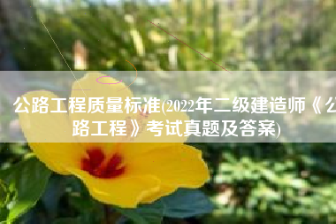 公路工程质量标准(2022年二级建造师《公路工程》考试真题及答案)