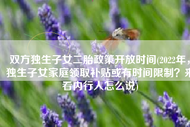 双方独生子女二胎政策开放时间(2022年，独生子女家庭领取补贴或有时间限制？来看内行人怎么说)