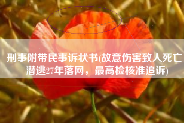 刑事附带民事诉状书(故意伤害致人死亡，潜逃27年落网，最高检核准追诉)