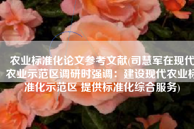 农业标准化论文参考文献(司慧军在现代农业示范区调研时强调：建设现代农业标准化示范区 提供标准化综合服务)