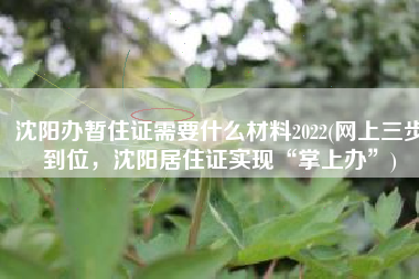 沈阳办暂住证需要什么材料2022(网上三步到位，沈阳居住证实现“掌上办”)