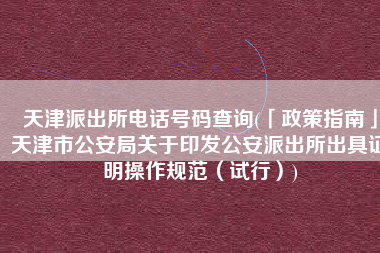 天津派出所电话号码查询(「政策指南」天津市公安局关于印发公安派出所出具证明操作规范（试行）)