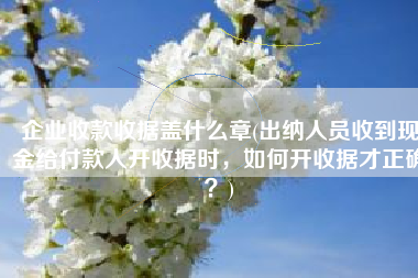 企业收款收据盖什么章(出纳人员收到现金给付款人开收据时，如何开收据才正确？)