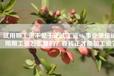 试用期工资不低于正式工资90(事业单位试用期工资怎么算的？要转正才能加工资？)