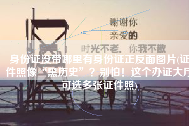 身份证没带哪里有身份证正反面图片(证件照像“黑历史”？别怕！这个办证大厅可选多张证件照)