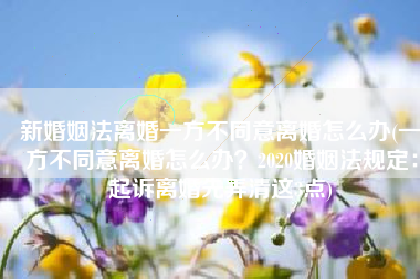 新婚姻法离婚一方不同意离婚怎么办(一方不同意离婚怎么办？2020婚姻法规定：起诉离婚先弄清这3点)