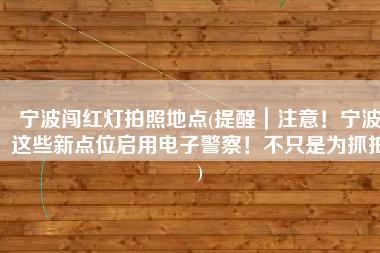 宁波闯红灯拍照地点(提醒｜注意！宁波这些新点位启用电子警察！不只是为抓拍)