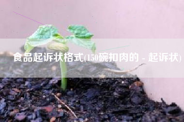 食品起诉状格式(150碗扣肉的 - 起诉状)
