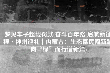 梦见车子超载罚款(奋斗百年路 启航新征程·神州巡礼｜内蒙古：生态富民闯新路 向“绿”而行谱新篇)