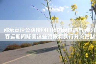 邵永高速公路隆回县境内经过地方(邵阳：春运期间隆回这些路段将实行分流管制)