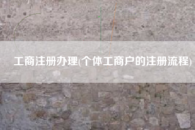 工商注册办理(个体工商户的注册流程)