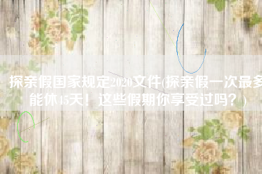 探亲假国家规定2020文件(探亲假一次最多能休45天！这些假期你享受过吗？)