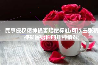 民事侵权精神损害赔偿标准(可以主张精神损害赔偿的几种情况)