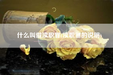 什么叫做渎职罪(渎职罪的说明)
