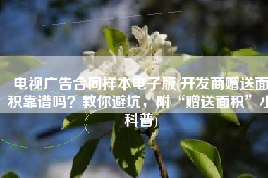 电视广告合同样本电子版(开发商赠送面积靠谱吗？教你避坑，附“赠送面积”小科普)