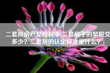 二套房房产契税税率(二套房子的契税交多少？二套房的认定标准是什么？)