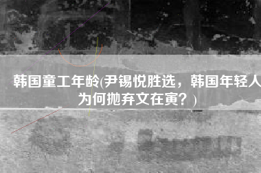 韩国童工年龄(尹锡悦胜选，韩国年轻人为何抛弃文在寅？)