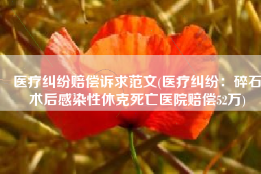 医疗纠纷赔偿诉求范文(医疗纠纷：碎石术后感染性休克死亡医院赔偿52万)