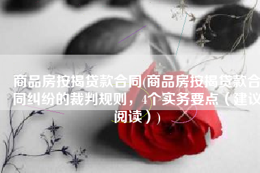 商品房按揭贷款合同(商品房按揭贷款合同纠纷的裁判规则，4个实务要点（建议阅读）)
