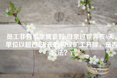 员工非直系亲属丧假(母亲过世奔丧6天，单位以超过3天丧假构成旷工开除，是否合法？)