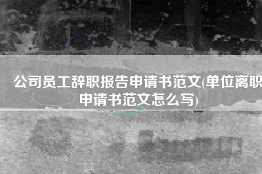 公司员工辞职报告申请书范文(单位离职申请书范文怎么写)