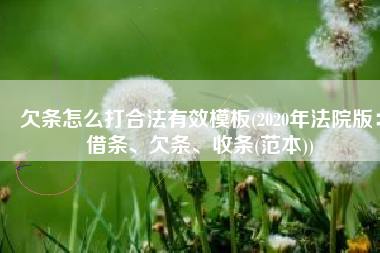 欠条怎么打合法有效模板(2020年法院版：借条、欠条、收条(范本))