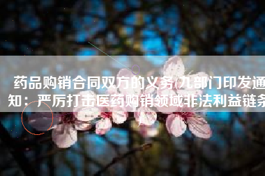 药品购销合同双方的义务(九部门印发通知：严厉打击医药购销领域非法利益链条)