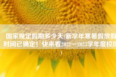 国家规定假期多少天(新学年寒暑假放假时间已确定！快来看2022—2023学年度校历)