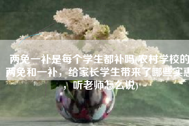 两免一补是每个学生都补吗(农村学校的两免和一补，给家长学生带来了哪些实惠，听老师怎么说)