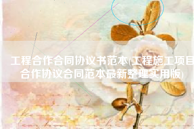 工程合作合同协议书范本(工程施工项目合作协议合同范本最新整理实用版)
