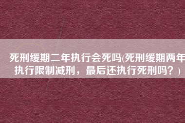 死刑缓期二年执行会死吗(死刑缓期两年执行限制减刑，最后还执行死刑吗？)