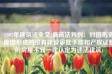1997年建筑法全文(最高法判例：对因历史原因形成的没有建设审批手续和产权证照的房屋不宜一律认定为违法建筑)