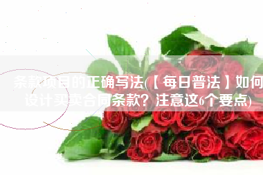 条款项目的正确写法(【每日普法】如何设计买卖合同条款？注意这6个要点)