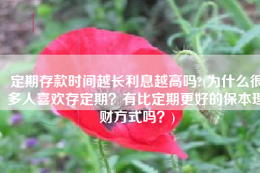 定期存款时间越长利息越高吗?(为什么很多人喜欢存定期？有比定期更好的保本理财方式吗？)