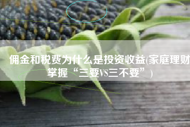 佣金和税费为什么是投资收益(家庭理财掌握“三要VS三不要”)