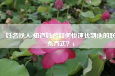 姓名找人(知道姓名如何快速找到他的联系方式？)