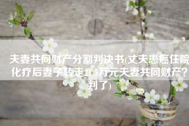 夫妻共同财产分割判决书(丈夫患癌住院化疗后妻子转走21.5万元夫妻共同财产？判了)