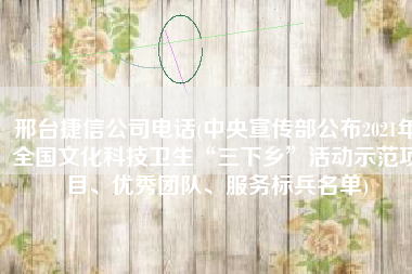 邢台捷信公司电话(中央宣传部公布2021年全国文化科技卫生“三下乡”活动示范项目、优秀团队、服务标兵名单)