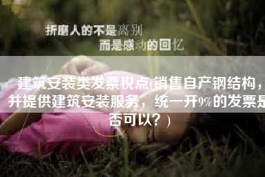 建筑安装类发票税点(销售自产钢结构，并提供建筑安装服务，统一开9%的发票是否可以？)
